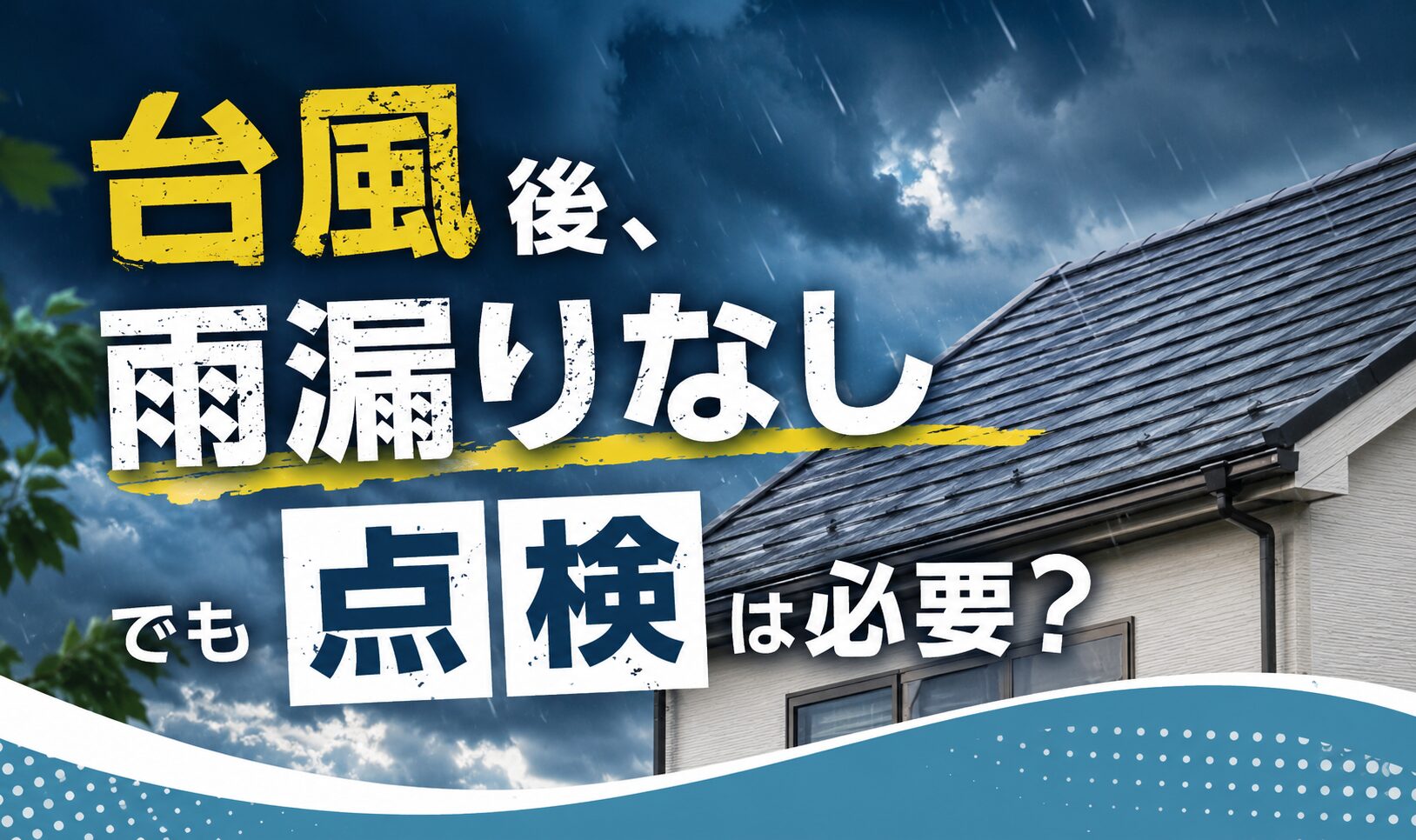 台風後、雨漏りなしでも点検は必要？